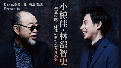 私たちは、愛媛主義　南海放送 Presents 小椋佳・林部智史　～初夏の候、俳都の君を想う音楽会～