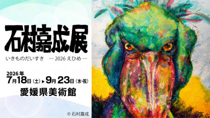 石村嘉成展 いきものだいすき　ー2026えひめー