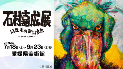 石村嘉成展 いきものだいすき　ー2026えひめー