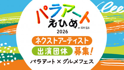 障がい者芸術文化祭　パラアートえひめ2026　パラアート×グルメフェス　ネクストアーティスト・ステージパフォーマンス　参加者・参加団体募集！