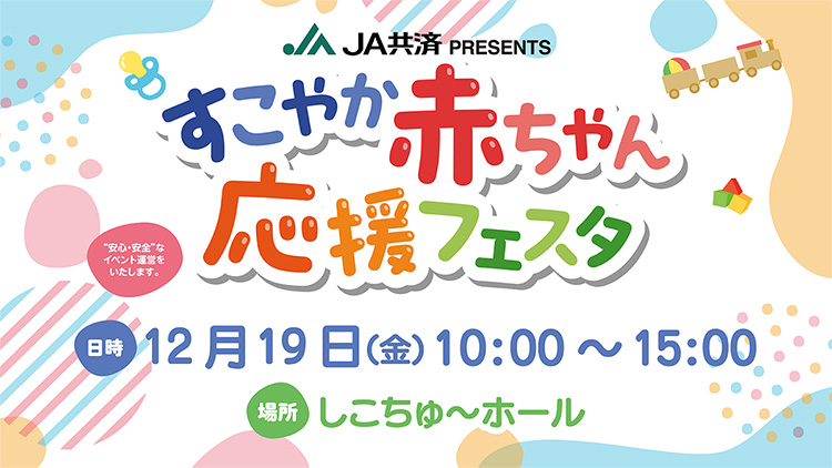 JA共済PRESENTS「すこやか赤ちゃん応援フェスタ」しこちゅ～ホール
