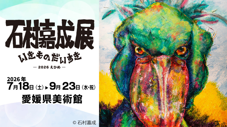 石村嘉成展 いきものだいすき　ー2026えひめー