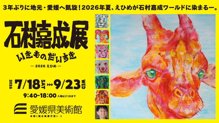 石村嘉成展 いきものだいすき　ー2026えひめー