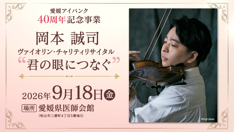 愛媛アイバンク40周年記念事業　岡本誠司 ヴァイオリン・チャリティリサイタル”君の眼につなぐ”