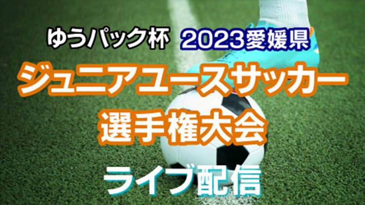 ゆうパック杯2023愛媛県ジュニアユースサッカー選手権大会