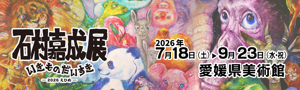 石村嘉成展 いきものだいすき ー2026えひめー | チケット｜イベント