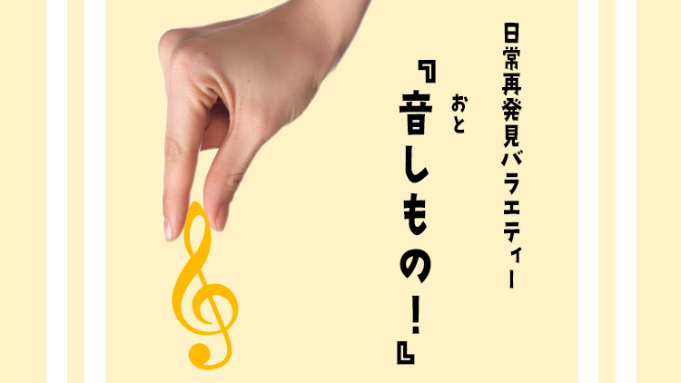 日常再発見バラエティー「音しもの！」