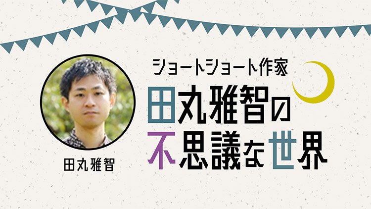 ショートショート作家・田丸雅智の不思議な世界